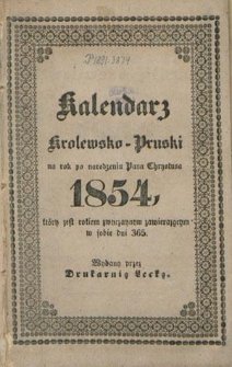 Kalendarz Królewsko-Pruski na Rok po narodzeniu Pana Chrystusa 1854 który jest rokiem zwyczajnym zawierającym w sobie dni 365 : kalendarz astronomiczny i kościelny jest dla prowincyi Prus i jej południka z Królewca, jako też oznaczenia dni jarmarkowych podług Królewskiego kalendarza normalnego na rok 1854 oddrukowany