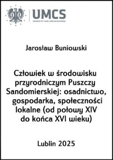 Człowiek w środowisku przyrodniczym Puszczy Sandomierskiej: osadnictwo, gospodarka, społeczności lokalne (od połowy XIV do końca XVI wieku)