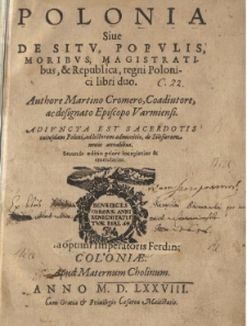Polonia siue De sitv, popvlis, moribvs, magistratibvs et republica regni Polonici libri duo authore Martino Cromero [...]. Adivncta est sacerdotis cuiusdam Poloni Ad lectorem admonitio de Silesiorum nouis annalibus [...]