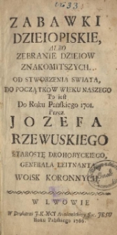 Zabawki Dzieiopiskie, Albo Zebranie Dzieiow Znakomitszych. Od Stworzenia Swiata, Do Początkow Wieku Naszego To iest Do Roku Panskiego 1701 Przez Jozefa Rzewuskiego [...]