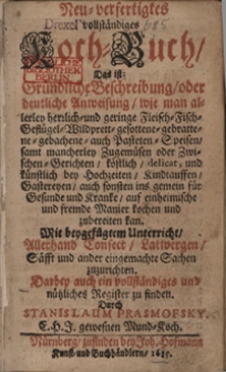 Neu verfertigtes vollständiges Kochbuch. Das ist gründliche Beschreibung oder deutliche Anweisung, wie man allerley herrlich und geringe Fleisch, Fisch, Geflügel, Wildbrett, gesottene, gebrattene, gebachene, auch Pasteten Speisen samt mancherley Zugemüsen oder Zwischengerichten köstlich, delicat, und künstlich bey Hochzeiten, Kindtaufen, Saftereyen, auch sonsten ins gemein für Gesunde und Kranke auf einheimische und fremde Manier kochen und zubereiten kann. Mit beigefügtem Unterricht allerhand Confect, Latsvergen, Säfft und ander eingemachte Sachen. Darbey auch ein vollständiges und nützliches Register zu finden